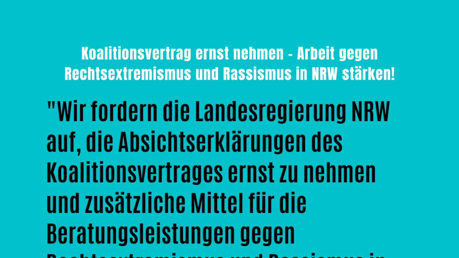 "Wir fordern die Landesregierung NRW auf, die Absichtserklärungen des Koalitionsvertrages ernst zu nehmen und zusätzliche Mittel für die Beratungsleistungen gegen Rechtsextremismus und Rassismus in NRW bereitzustellen!" Fabian Reeker, Leiter der Opferberatung Rheinland. Anlässlich: Offener Brief an die Mitglieder der Landesregierung NRW, die Fraktionen der Parteien CDU und BÜNDNIS 90/DIE GRÜNEN 